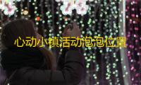 心动小镇活动泡泡位置